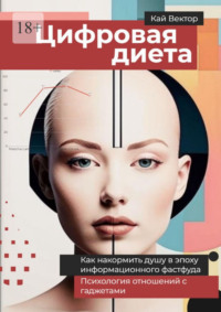 Цифровая диета. Как накормить душу в эпоху информационного фастфуда. Психология отношений с гаджетами