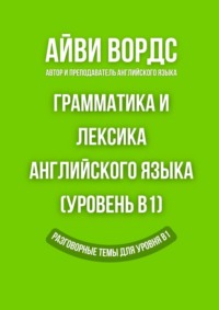 Грамматика и лексика английского языка (Уровень B1). Разговорные темы для уровня B1