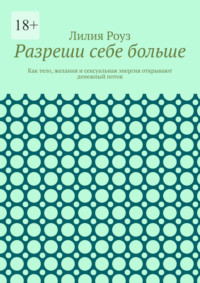 Разреши себе больше. Как тело, желания и сексуальная энергия открывают денежный поток