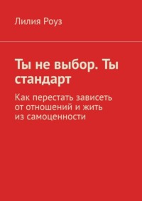 Ты не выбор. Ты стандарт. Как перестать зависеть от отношений и жить из самоценности