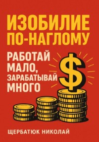 Изобилие По-Наглому: Работай Мало, Зарабатывай Много