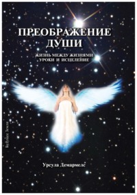 Преображение души. Жизнь между жизнями. Уроки и исцеление