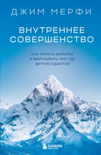 Внутреннее совершенство. Как ломать барьеры и выигрывать там, где другие сдаются