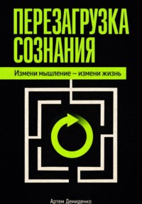 Перезагрузка сознания: Измени мышление – измени жизнь