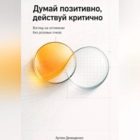 Думай позитивно, действуй критично: Взгляд на оптимизм без розовых очков