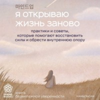 Я открываю жизнь заново. Практики и советы, которые помогают восстановить силы и обрести внутреннюю опору