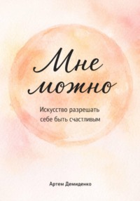 Мне можно: Искусство разрешать себе быть счастливым