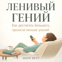 Ленивый гений: Как достигать большего, прилагая меньше усилий