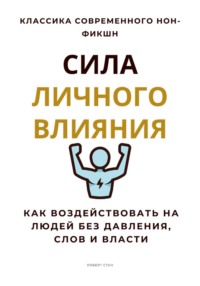 Сила личного влияния. Как воздействовать на людей без давления, слов и власти