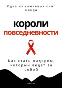 Короли повседневности. Как стать лидером, который ведет за собой