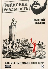 Фейковая реальность: как мы выдумали этот мир