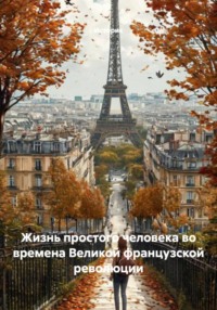 Жизнь простого человека во времена Великой французской революции