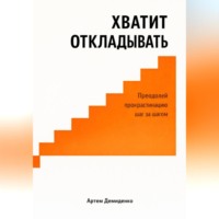 Хватит откладывать: Преодолей прокрастинацию шаг за шагом