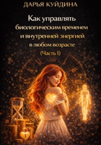 Как управлять биологическим временем и внутренней энергией в любом возрасте (Часть 1)