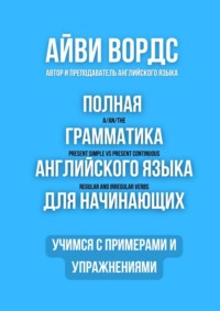 Полная грамматика английского языка для начинающих. Учимся с примерами и упражнениями