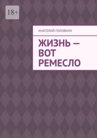 Жизнь – вот ремесло