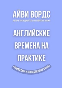 Английские времена на практике. Грамматика и повседневные фразы