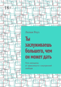 Ты заслуживаешь большего, чем он может дать. Путь женщины от зависимости к внутренней свободе