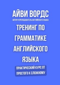 Тренинг по грамматике английского языка. Практический курс от простого к сложному