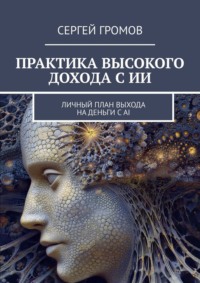 Практика высокого дохода с ИИ. Личный план выхода на деньги с AI