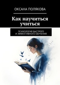 Как научиться учиться. Психология быстрого и эффективного обучения