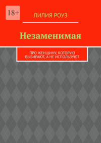 Незаменимая. Про женщину, которую выбирают, а не используют