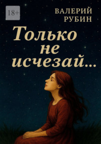 Только не исчезай…
