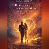 Как перестать заслуживать любовь и начать строить свой капитал (Часть 1)