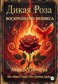 ДИКАЯ РОЗА. ВОСКРЕШЕНИЕ ФЕНИКСА