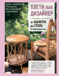Плети как дизайнер. От абажура до стола из бумажной лозы. Полное практическое руководство для начинающих и увлеченных