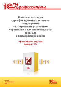 Комплект вопросов сертификационного экзамена «1С:Профессионал» по программе «1С:Зарплата и управление персоналом 8 для Азербайджана» (ред. 3.1) с примерами решений (+ epub). Версия экзамена – январь 2026