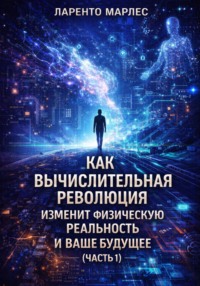 Как вычислительная революция изменит физическую реальность и ваше будущее (Часть 1)