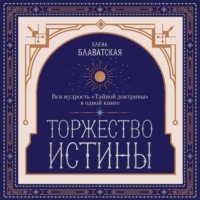 Торжество истины. Вся мудрость «Тайной доктрины» в одной книге