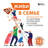 Живи в семье. Визуальный гид по здоровым отношениям на основе 12 бестселлеров. Аудиоверсия