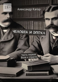 Человек и эпоха. Часть первая. Воля к страсти