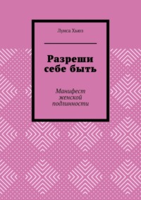 Разреши себе быть. Манифест женской подлинности