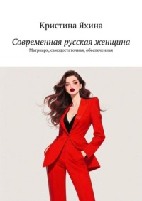 Современная русская женщина. Матриарх, самодостаточная, обеспеченная