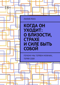Когда он уходит: о близости, страхе и силе быть собой. Почему мы теряем мужчин, теряя себя