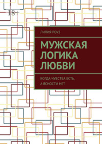 Мужская логика любви. Когда чувства есть, а ясности нет