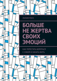 Больше не жертва своих эмоций. Как перестать бороться с собой и начать жить