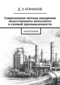 Современные методы внедрения искусственного интеллекта в газовой промышленности. Монография