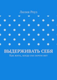 Выдерживать себя. Как жить, когда сил почти нет