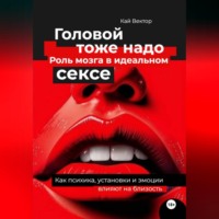 Головой тоже надо. Роль мозга в идеальном сексе. Как психика, установки и эмоции влияют на близость