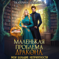 Маленькая проблема дракона, или Мои большие неприятности