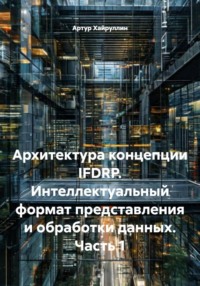 Архитектура концепции IFDRP. Интеллектуальный формат представления и обработки данных. Часть 1