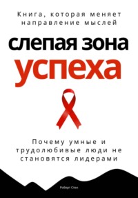 Слепая зона успеха. Почему умные и трудолюбивые люди не становятся лидерами