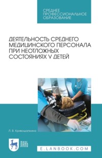 Деятельность среднего медицинского персонала при неотложных состояниях у детей. Учебно-методическое пособие для СПО. 5-е издание, стереотипное