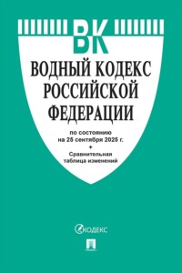 Водный кодекс Российской Федерации по состоянию на 25 сентября 2025 г. + сравнительная таблица изменений