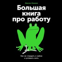 Большая книга про работу: Как не страдать в найме и успевать жить