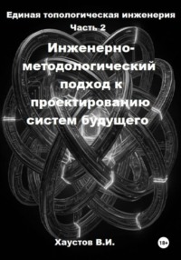 Единая топологическая инженерия. Часть II. Инженерно-методологический подход к проектированию систем будущего